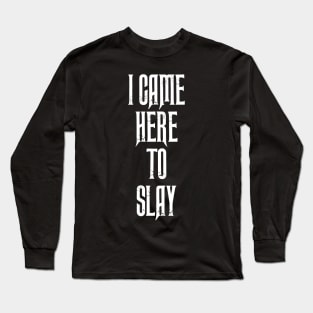 I Came Here To Slay Long Sleeve T-Shirt